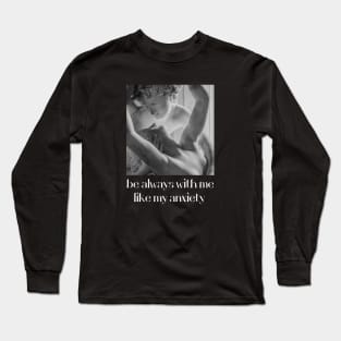 be always with me like my anxiety Long Sleeve T-Shirt
